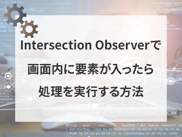 Web APIのIntersectionObserverを利用して画面内に入ったら処理を実行する方法
