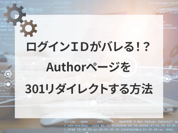 【/?author=1】でログインIDがバレる！？Autherページを301リダイレクトする方法《WPセキュリティ》